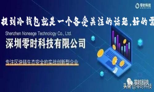 思考的和关键词

在数字货币快速发展的今天，许多用户都在寻找安全的方式来保护他们的资产，而将币提到冷钱包就是一个备受关注的话题。好的需要真正触及用户的痛点，帮助他们解决问题。考虑到这一点，我为你推荐以下和关键词。



如何安全便捷地将OKEx币提到冷钱包