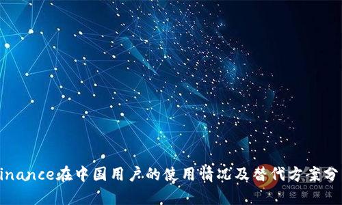 Binance在中国用户的使用情况及替代方案分析