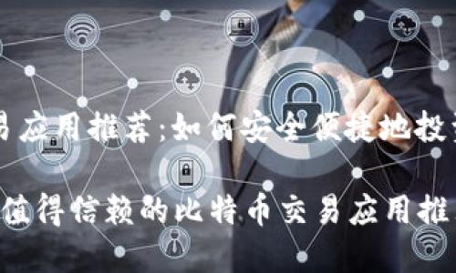 比特币交易应用推荐：如何安全便捷地投资虚拟货币

2023年最值得信赖的比特币交易应用推荐