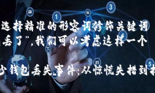 思考一个且的，选择精准的形容词修饰关键词  
针对“冷少钱包丢了”，我们可以考虑这样一个

不可思议的冷少钱包丢失事件：从惊慌失措到找回的感人故事