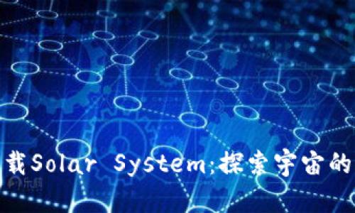 : 轻松下载Solar System：探索宇宙的奇妙之旅