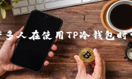 如何查看TP冷钱包的钱

在数字货币越来越普及的今天，冷钱包作为一种安全存储加密资产的方式，受到了很多投资者的喜爱。然而，许多人在使用TP冷钱包时常常会有一个疑问：如何查看冷钱包里的资产？本文将为你详细解答这个问题，并分享一些有关冷钱包的知识。

轻松查看TP冷钱包资产的完整指南