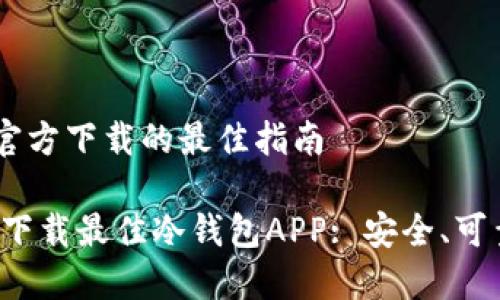 冷钱包APP官方下载的最佳指南

如何选择和下载最佳冷钱包APP: 安全、可靠、官方渠道