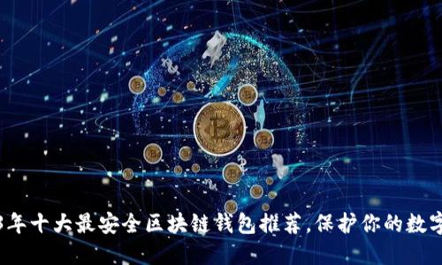 2023年十大最安全区块链钱包推荐，保护你的数字资产