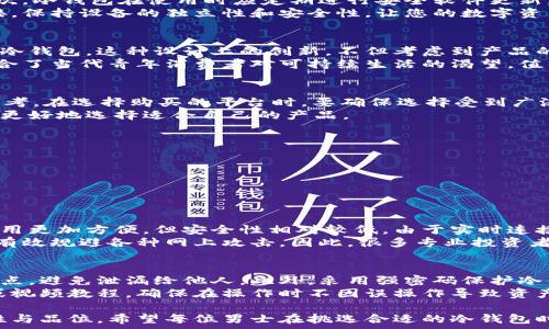   
jiaoti男士冷钱包推荐：时尚与实用兼具的优雅选择/jiaoti  

相关关键词  
冷钱包，男士钱包，时尚钱包，实用钱包/guanjianci

什么是冷钱包？为何男士需要冷钱包？  
冷钱包这个名词听起来可能有些陌生，但它其实是近年来随着电子支付和数字货币兴起而流行的一个概念。简单来说，冷钱包是指不与互联网连接的一种电子钱包，用于安全存储加密货币。对于男士来说，拥有一个冷钱包，不仅能够保护他们的数字资产免受黑客攻击，还有助于展示其时尚品味和个人风格。  
在数字时代，很多男性可能已经习惯了用智能手机或电脑进行日常消费，但在虚拟货币这一领域，安全性显得尤为重要。冷钱包通常采用高安全级别的硬件设备，能够有效防止黑客入侵。这也是为什么越来越多的男士开始关注冷钱包，并将其视为一项重要的投资工具。  

选择冷钱包时应该考虑的因素  
在购买冷钱包之前，男士们需要考虑几个关键因素，以确保选择符合自身需求的产品。首先是安全性。冷钱包的最大优势就是安全性，因此选择知名品牌且有良好口碑的产品是至关重要的。其次是实用性。冷钱包不仅仅是一个存储工具，而且应该方便携带。因此，轻便易用的设计例如优雅的我们的钱包风格，将大大提升用户体验。  
此外，外观设计也是一个重要因素。一个时尚的冷钱包能够展示一个男人的品位和气质，适合不同场合的搭配，从商务会议到休闲活动，都能配得上。最后，价格也是一个不容忽视的方面，时尚不等于高价，市场上有很多性价比高的冷钱包供选择。  

冷钱包的种类和品牌推荐  
在市场上，有许多种类的冷钱包可供男士选择。一般来说，硬件冷钱包和纸钱包是两种主要类型。硬件冷钱包，例如Ledger和Trezor，通常以USB闪存驱动的形式出现，可以安全连接到计算机进行管理。而纸钱包则是将私钥和公钥打印在纸上，虽然安全性极高，但在使用上较为不便。  
对于追求实用同时又需要时尚感的男士，我推荐Ledger Nano S。它外形小巧，易于携带，并采用了高标准的安全保护措施，非常适合刚入手数字货币的用户。而如果预算不高，Trezor One也是一个值得考虑的选项，稳定性优良且价格合理。  

冷钱包的使用技巧与注意事项  
买了冷钱包之后，如何正确使用它也是许多男士关心的问题。首先，务必要妥善保存自己的私钥和恢复短语，这些信息是您资产的唯一保障。其次，冷钱包在使用时应定期进行安全软件更新，以确保设备的安全性。  
在使用冷钱包时，建议您按照官方指南进行设定，避免因不当操作导致的资产损失。此外，不要将冷钱包与个人电脑或手机等进行非必要的连接，保持设备的独立性和安全性，让您的数字资产更加安心。  

男士冷钱包的趋势与未来展望  
随着社会对数字资产的接受度越来越高，未来的冷钱包市场也呈现出多元化的趋势。许多品牌为了吸引年轻用户，不断推出以简洁时尚为主的冷钱包。这种设计上的创新，不但考虑到产品的实用性，更是从不同的角度展现了现代男性的独特魅力。  
同时，环保和可持续发展也成为冷钱包设计的新理念。越来越多的品牌开始使用生态材料制作钱包，以减少对环境的影响。这样的变化，显然迎合了当代青年消费者对可持续生活的渴望，值得每一位男士去关注。  

男士冷钱包的购买渠道与推荐店铺  
如今，购买冷钱包的渠道多种多样。除了在官方网站上购买外，各大电商平台如淘宝、京东、亚马逊等也方便快捷，提供大量评论和评价供用户参考。在选择购买的平台时，要确保选择受到广泛认可、具有良好售后服务的平台。  
如果想要亲身体验冷钱包的质感，可以选择本地的电子产品专卖店进行购买。专业销售人员可以提供详细的产品介绍与售后服务，帮助男士们更好地选择适合自己的产品。  

相关问题探讨  
ol  
li冷钱包与热钱包有什么区别？/li  
li如何保障冷钱包的安全性？/li  
/ol  

冷钱包与热钱包有什么区别？  
冷钱包与热钱包的最大区别在于连接互联网的方式。热钱包是指任何连接互联网的电子钱包，如移动支付应用和在线交易平台，这使得它的使用更加方便，但安全性相对较低。由于实时连接网络，热钱包常常容易成为黑客攻击的目标。  
相对而言，冷钱包是绝对不与互联网连接的存储设备，通常用于长时间存储大额的加密货币。虽然在使用上相对不便，但它的安全性更高，能够有效规避各种网上攻击。因此，很多专业投资者会选择将大部分资产放在冷钱包中，以保护自己的投资。  

如何保障冷钱包的安全性？  
保障冷钱包安全的关键在于妥善管理私钥和恢复短语。永远不要将这些敏感信息保存在网络设备上，建议以纸质方式保存，并放置在安全的地点，避免泄漏给他人。此外，采用强密码保护冷钱包设备，定期更新密码及固件，也是保护安全的有效措施。  
除了这些基本的安全措施外，定期检查和更新相关设备的软件，可以避免漏洞被利用。对于一些较为复杂的冷钱包功能，建议多了解使用手册或视频教程，确保在操作时不因误操作导致资产损失。  

总结来讲，男士冷钱包在现代生活中扮演着重要的角色。从功能性到美观度，这些小巧的存储设备不仅能保障其数字资产的安全，更能展现个性与品位。希望每位男士在挑选合适的冷钱包时，都能找到最符合自己需求的那款，为自己的财富增添一份保障。