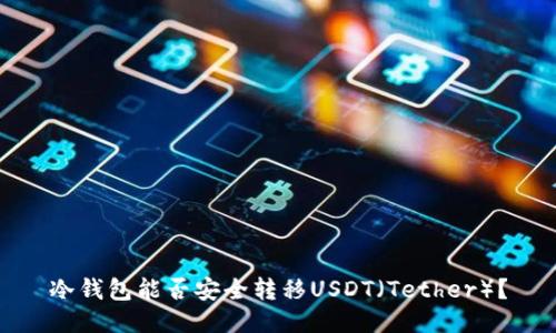 冷钱包能否安全转移USDT（Tether）？