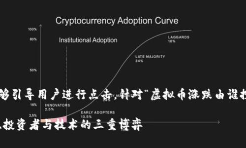 思考和关键词

是吸引读者的第一步，而一个好的能够引导用户进行点击。针对“虚拟币涨跌由谁控制”这一主题，我会想出一个符合的。

揭秘虚拟币涨跌背后的操控者：市场、投资者与技术的三重博弈