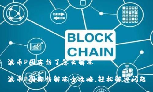 波币P图冻结了怎么解冻

波币P图冻结解冻全攻略，轻松解决问题