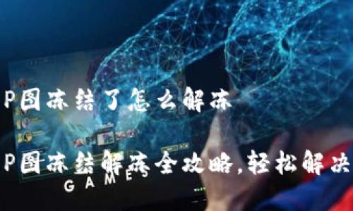 波币P图冻结了怎么解冻

波币P图冻结解冻全攻略，轻松解决问题