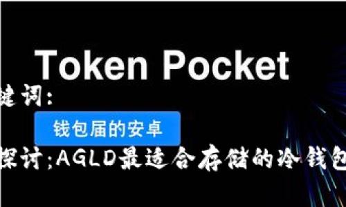 和关键词:

深入探讨：AGLD最适合存储的冷钱包选择
