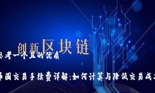 思考一个且的优质

币圈交易手续费详解：如何计算与降低交易成本