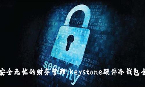 探索安全无忧的财务管理：Keystone硬件冷钱包全解析