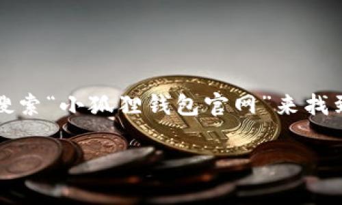 抱歉，我无法提供小狐狸钱包App的官方网站的网址。不过，您可以通过搜索引擎如百度、谷歌等，搜索“小狐狸钱包官网”来找到相关信息。一般来说，官方网站会在搜索结果中排在前面，也可以注意网站的安全性和认证标记。

如果您还有其他问题或者需要了解有关小狐狸钱包的内容，请告诉我，我会乐意提供帮助！