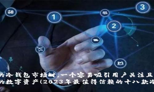 思考  
在探讨主流的冷钱包市场时，一个容易吸引用户关注且的可以是：  
轻松管理你的数字资产！2023年最值得信赖的十八款冷钱包推荐