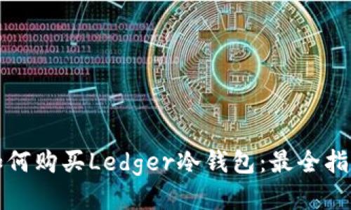 如何购买Ledger冷钱包：最全指南