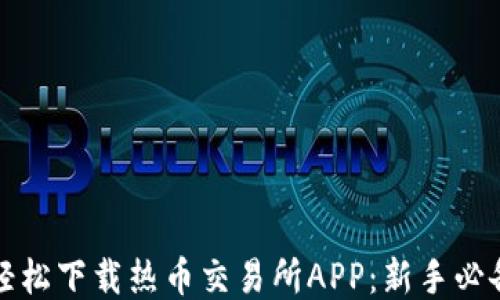 
如何轻松下载热币交易所APP：新手必备指南