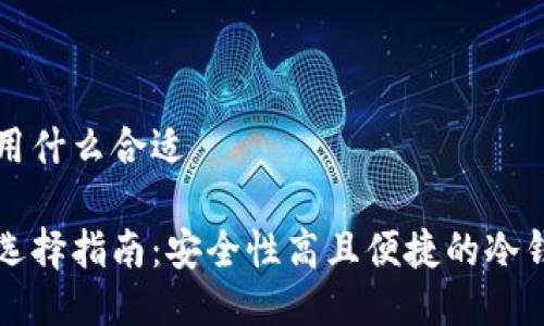冷钱包用什么合适

冷钱包选择指南：安全性高且便捷的冷钱包推荐