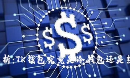 深入解析：TK钱包究竟是冷钱包还是热钱包？