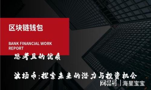 思考且的优质 

波场币：探索未来的潜力与投资机会