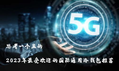 思考一个且的

2023年最受欢迎的国际通用冷钱包推荐