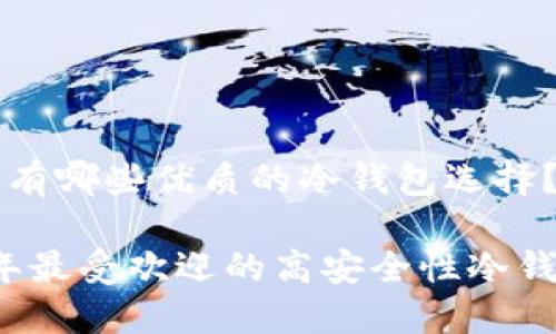 市场上有哪些优质的冷钱包选择？

2023年最受欢迎的高安全性冷钱包推荐