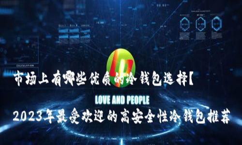 市场上有哪些优质的冷钱包选择？

2023年最受欢迎的高安全性冷钱包推荐
