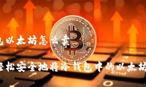 冷钱包以太坊怎么卖

如何轻松安全地将冷钱包中的以太坊出售？