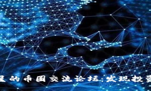 code
精彩纷呈的币圈交流论坛：发现投资新机遇