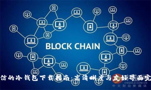 安全可信的冷钱包下载指南：高清晰度与友好界面完美结合
