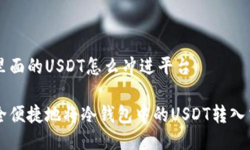 冷钱包里面的USDT怎么冲进平台

如何安全便捷地将冷钱包中的USDT转入交易平台