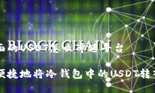 冷钱包里面的USDT怎么冲进平台

如何安全便捷地将冷钱包中的USDT转入交易平台