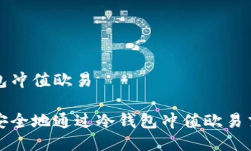 冷钱包冲值欧易

如何安全地通过冷钱包冲值欧易交易所