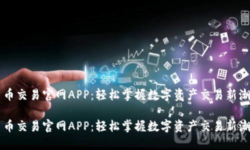 币币交易官网APP：轻松掌握数字资产交易新潮流

币币交易官网APP：轻松掌握数字资产交易新潮流