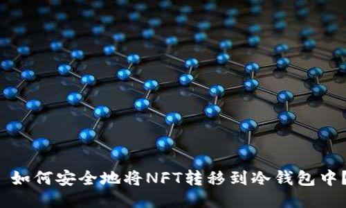  如何安全地将NFT转移到冷钱包中？