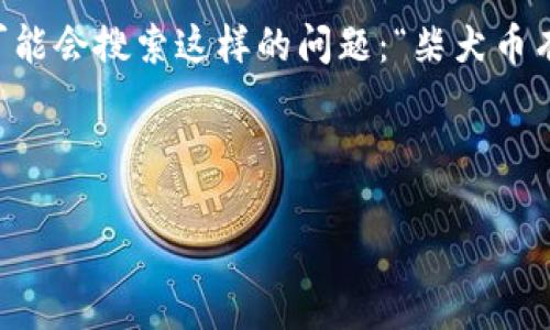 思考一个且的

在币圈的世界里，柴犬币（Shiba Inu Coin）备受关注，很多用户对其存储和安全性有着极大的关心。用户可能会搜索这样的问题：“柴犬币有冷钱包吗？”这个问题不仅与玩家的资产安全息息相关，还涉及到用户对加密货币存储方式的理解和掌握。

可以使用以下来吸引用户点击并提高效果：

全面解析柴犬币的安全存储——是否有冷钱包解决方案？