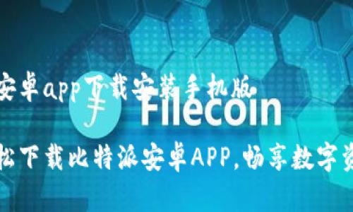 比特派安卓app下载安装手机版

如何轻松下载比特派安卓APP，畅享数字资产管理