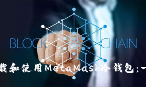 如何安全下载和使用MetaMask冷钱包：一份详尽指南