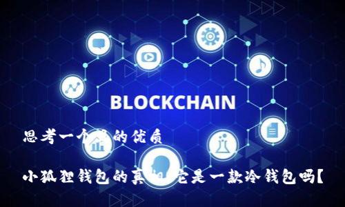 思考一个且的优质

小狐狸钱包的真相：它是一款冷钱包吗？