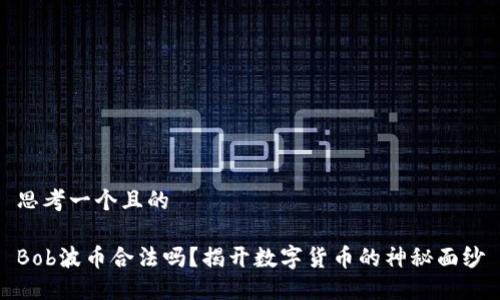 思考一个且的

Bob波币合法吗？揭开数字货币的神秘面纱