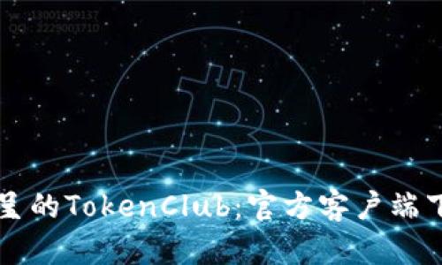 精彩纷呈的TokenClub：官方客户端下载指南