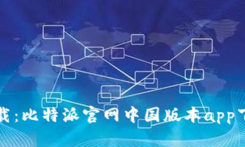 便捷下载：比特派官网中国版本app下载指南