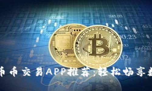 安全可靠的币币交易APP推荐：轻松畅享数字资产交易