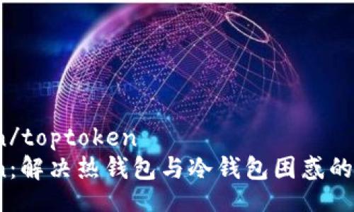 toptoken/toptoken
TopToken：解决热钱包与冷钱包困惑的终极指南