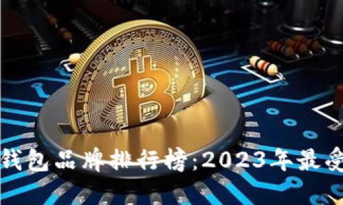 十大优质冷钱包品牌排行榜：2023年最受欢迎的选择
