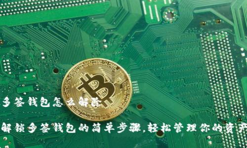 多签钱包怎么解除

解锁多签钱包的简单步骤，轻松管理你的资产