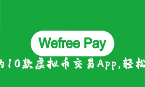 2023年最受欢迎的10款虚拟币交易App，轻松掌握数字资产投资