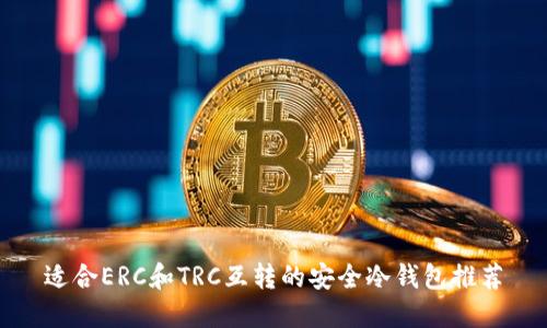 适合ERC和TRC互转的安全冷钱包推荐