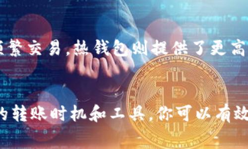   冷钱包的手续费分析与指南 / 

 guanjianci 冷钱包, 比特币, 手续费, 加密货币 /guanjianci 

冷钱包的基本概念
在谈论冷钱包的手续费之前，我们先来了解一下什么是冷钱包。冷钱包是指离线存储加密货币的一种方式。相比热钱包，冷钱包因其不直接连接互联网，因此更安全。它通常用于长时间存储资产，防止黑客攻击和网络安全漏洞。

冷钱包的类型
冷钱包有多种类型，包括硬件钱包、纸钱包以及其他物理存储介质。硬件钱包是最常用的形式，它使用专门的设备来保护用户的私钥。纸钱包则是将加密货币的私钥和公钥打印在纸上，是一种非常传统但有效的方法。

冷钱包的手续费相关概述
冷钱包本身并不收取手续费。但当你从冷钱包转出资金到热钱包或其他地址时，可能会遇到网络手续费。这种费用是由区块链网络，尤其是在处理比特币等加密货币交易时，由于网络的拥堵程度而产生的变化。

网络手续费的形成
网络手续费是为了激励矿工将你的交易包含在他们所打包的区块中。换句话说，手续费越高，你的交易被确认的速度就越快。通常情况下，冷钱包转账时的手续费会有一定的波动，这也取决于网络的实际拥堵情况。

如何冷钱包交易手续费
有几个技巧可以帮助你冷钱包的手续费，使其更具经济效益：
ul
    listrong选择合适的转账时间：/strong在网络拥堵不严重的时候，比如清晨或周末，手续费通常会低一些。/li
    listrong使用交易聚合工具：/strong一些钱包工具会提供建议，基于当前网络状况，给出合适的手续费。/li
    listrong设置自定义手续费：/strong在一些钱包中，你可以手动设置手续费，试着寻找一个合理的平衡点。/li
    listrong关注网络动态：/strong时刻关注区块链网络的状况，可以帮助你更好地理解何时是转账的最佳时机。/li
/ul

冷钱包常见问题
很多用户在使用冷钱包时，都会对手续费存在疑问。以下是两个常见问题以及解答。

问题1：冷钱包转账手续费有多高？
冷钱包转账的手续费没有固定的标准，它主要依赖于网络的当前状态和你自己选择的转账速度。在网络拥堵时，手续费可能会提高，而在网络流畅时，手续费可能会更低。你可以在多种钱包或者交易所查看当前的交易费估计，前往某些网站还有可能看到这些信息的实时更新。

问题2：冷钱包是否能完全避免手续费？
事实上，冷钱包虽然是一个安全的存储方式，但不能完全避免手续费的产生。因为无论是从冷钱包转出到热钱包，还是直接转账到其他地址，涉及到区块链网络的操作都会产生费用。这是区块链网络运行的基本规则，即便是最安全的冷钱包也不例外。

如何选择合适的冷钱包？
选择冷钱包时，需要考虑多个因素，包括安全性、便捷性和费用。市面上有多种品牌和型号的冷钱包，它们各有特点。比如，Ledger和Trezor是业内较为知名的硬件钱包品牌，它们都有相对良好的用户口碑和强大的安全性。

冷钱包的安全性
冷钱包之所以受到欢迎，很大程度上是由于其安全性。在冷钱包中，用户的私钥不会暴露在网络上，这大大降低了被黑客攻击的风险。但也需要注意，冷钱包的使用还是有一定的学习曲线。用户需要仔细阅读说明书，确保在使用和备份私钥的时候不出错。

冷钱包与热钱包的比较
冷钱包和热钱包各有千秋，选择哪一种取决于用户的需求。如果你是长线投资，且不需要经常交易，冷钱包会是一个不错的选择。而如果你需要频繁交易，热钱包则提供了更高的便利性，但相应的风险也增加。

总结
冷钱包在加密货币的存储过程中扮演着至关重要的角色，虽然不涉及直接手续费，但在资金转账时的网络费用还是不可避免的。通过选择合适的转账时机和工具，你可以有效地自己的交易成本，而选择合适的冷钱包也能够在安全和便捷上达到平衡。希望通过本文的介绍，能够帮助你更好地理解冷钱包的手续费问题。