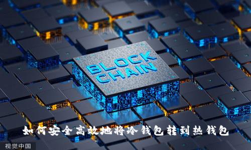 如何安全高效地将冷钱包转到热钱包