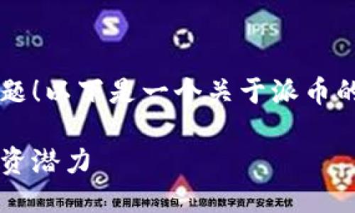 很高兴您关注派币这个话题！以下是一个关于派币的  、关键词以及详细介绍。

探秘派币的价格波动与投资潜力